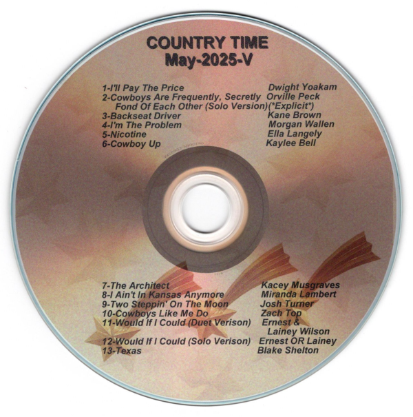 Country Time V May I'll Pay The Price - Dwight Yoakam Cowboys Are Frequently, Secretly Fond Of Each Other Solo Version) - Orville Peck Backseat Driver - Kane Brown I'm The Problem - Morgan Wallen Nicotine - Ella Langley Cowboy Up - Kaylee Bell The Architect - Kacey Musgraves I Ain't In Kansas Anymore - Miranda Lambert Two Steppin' On The Moon - Josh Turner Cowboys Like Me Do - Zach Top Would If I Could (Duet Version) - Ernest & Lainey Wilson Would If I Could (Solo Version) - Ernest or Lainey Wilson Texas - Blake Shelton