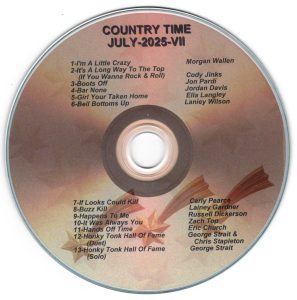 Country Time - July 2025 VII I'm a Little Crazy - Morgan Wallen It's A Long Way To The Top (If You Wanna Rock & Roll - Cody Jinks Boots Off - Jon Pardi Bar None - Jordan Davis Girl Your Taken Home - Ella Langley Bell Bottoms Up - Lainey Wilson If Looks Could Kill - Carly Pearce Buzz Kill - Lainey Gardner Happens To Me - Russell Dickerson It Was Always You - Zach Top Hands Off Time - Eric Church Honky Tonk Hall Of Fame (Duet) - George Strait & Chris Stapleton Honky Tonk Hall Of Fame (Solo) - George Strait