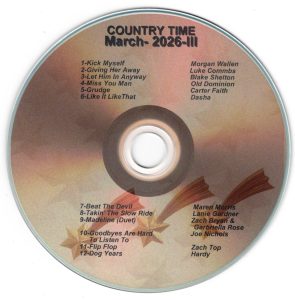 March 2026 - Country Time III Kick Myself - Morgan Wallen Giving Her Away - Luke Combs Let Him In Anyway - Blake Shelton Miss you Man - Old Dominion Grudge - Carter Faith Like It Like That - Dasha Beat The Devil - Maren Morris Takin' The Slow Ride - Lanie Gardner Madeline (Duet) - Zach Bryan & Garbriella Rose Goodbyes Are Hard To Listen To - Joe Nicols Flip Flop - Zach Top Dog Years - Hardy