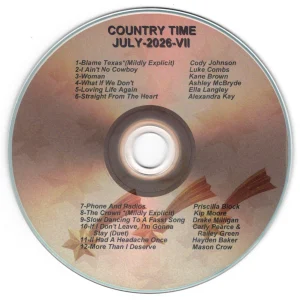 July 2026 - Country Time VII Blame Texas **(Mildly Explicit) - Cody Johnson I Ain't No Cowboy - Luke Combs Woman - Kane Brown What If We Don't - Ashely McBryde Loving Life Again - Ella Langley Straight For The Heart - Alexandra Kay Phone And Radios - Priscilla Block The Crown **(Mildly Explicit) - Kip Moore Slow Dancing Too A Fast Song - Drake Milligan If I Don't Leave, I'm Gonna Stay (Duet) - Carly Pearce & Riley Green I Had A Headache Once - Hayden Baker More Than I Deserve - Mason Crow